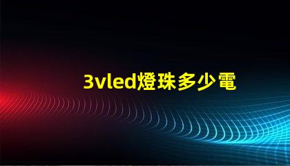 3vled燈珠多少電阻 3vled燈珠電流是多少